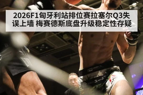 2026F1匈牙利站排位赛拉塞尔Q3失误上墙 梅赛德斯底盘升级稳定性存疑