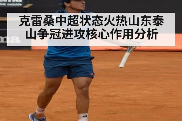 克雷桑中超状态火热山东泰山争冠进攻核心作用分析