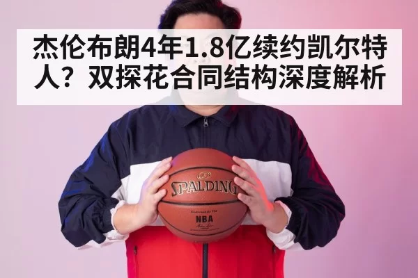 杰伦布朗4年1.8亿续约凯尔特人？双探花合同结构深度解析 | Yabo