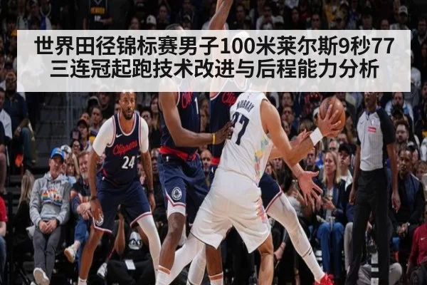 世界田径锦标赛男子100米莱尔斯9秒77三连冠起跑技术改进与后程能力分析 - Yabo