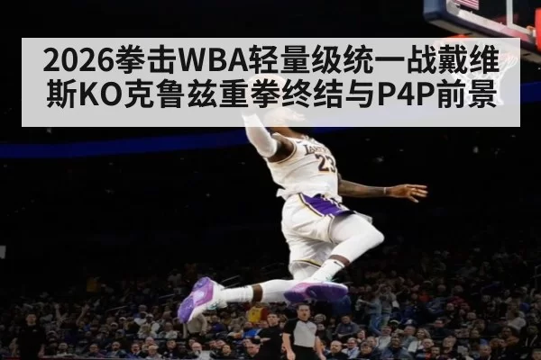2026拳击WBA轻量级统一战戴维斯KO克鲁兹重拳终结与P4P前景 - Yabo