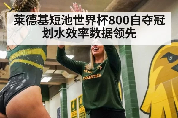 莱德基短池世界杯800自夺冠 划水效率数据领先