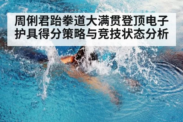 周俐君跆拳道大满贯登顶电子护具得分策略与竞技状态分析